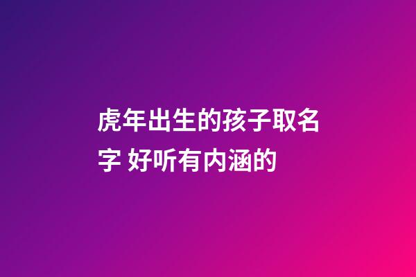 虎年出生的孩子取名字 好听有内涵的